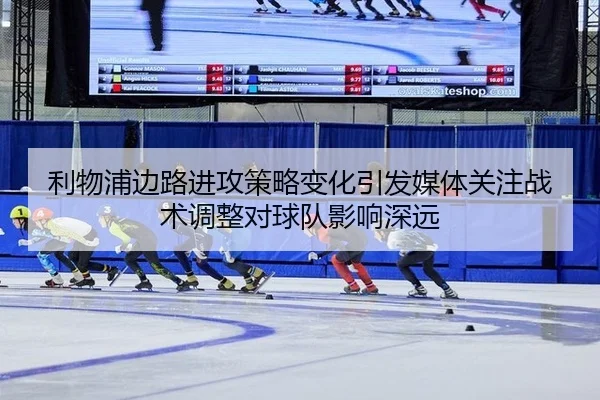 利物浦边路进攻策略变化引发媒体关注战术调整对球队影响深远